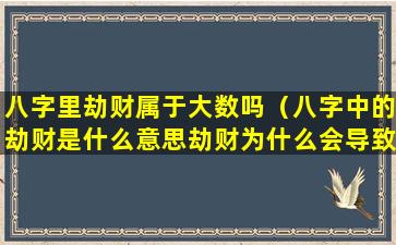 八字里劫财属于大数吗（八字中的劫财是什么意思劫财为什么会导致破财）