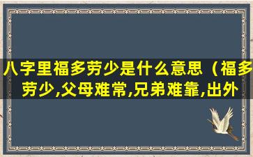 八字里福多劳少是什么意思（福多劳少,父母难常,兄弟难靠,出外经营,利）