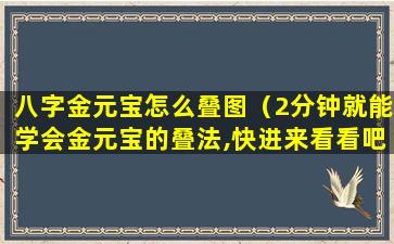 八字金元宝怎么叠图（2分钟就能学会金元宝的叠法,快进来看看吧）