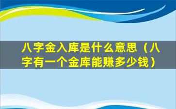 八字金入库是什么意思（八字有一个金库能赚多少钱）