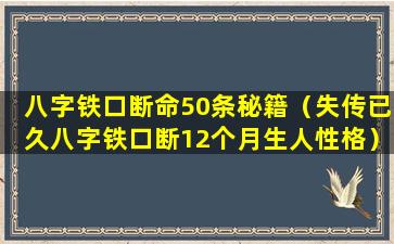 八字铁口断命50条秘籍（失传已久八字铁口断12个月生人性格）