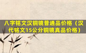 八字铭文汉铜镜普通品价格（汉代铭文15公分铜镜真品价格）