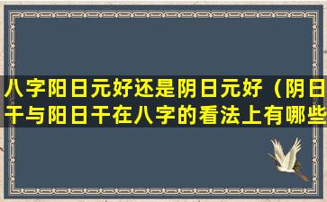 八字阳日元好还是阴日元好（阴日干与阳日干在八字的看法上有哪些不同）