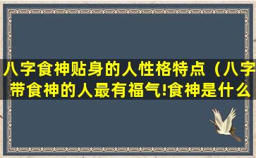 八字食神贴身的人性格特点（八字带食神的人最有福气!食神是什么意思）