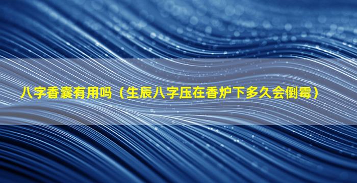 八字香囊有用吗（生辰八字压在香炉下多久会倒霉）