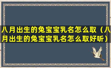 八月出生的兔宝宝乳名怎么取（八月出生的兔宝宝乳名怎么取好听）