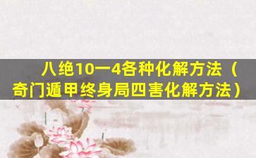 八绝10一4各种化解方法（奇门遁甲终身局四害化解方法）