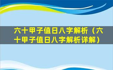 六十甲子值日八字解析（六十甲子值日八字解析详解）