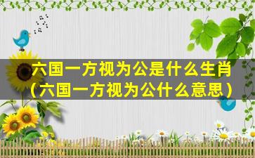 六国一方视为公是什么生肖（六国一方视为公什么意思）