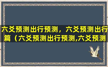 六爻预测出行预测，六爻预测出行篇（六爻预测出行预测,六爻预测出行篇）