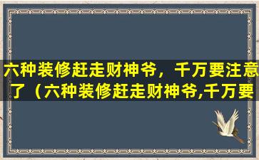 六种装修赶走财神爷，千万要注意了（六种装修赶走财神爷,千万要注意了）