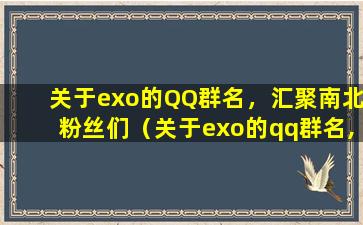 关于exo的QQ群名，汇聚南北粉丝们（关于exo的qq群名,汇聚南北粉丝们）