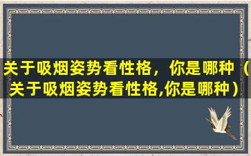 关于吸烟姿势看性格，你是哪种（关于吸烟姿势看性格,你是哪种）