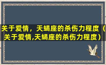 关于爱情，天蝎座的杀伤力程度（关于爱情,天蝎座的杀伤力程度）