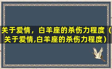 关于爱情，白羊座的杀伤力程度（关于爱情,白羊座的杀伤力程度）