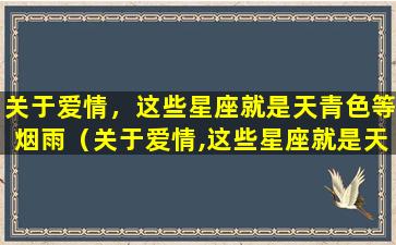 关于爱情，这些星座就是天青色等烟雨（关于爱情,这些星座就是天青色等烟雨）