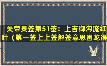 关帝灵签第51签：上吉御沟流红叶（第一签上上签解签意思困龙得水）