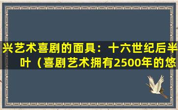 兴艺术喜剧的面具：十六世纪后半叶（喜剧艺术拥有2500年的悠久历史）