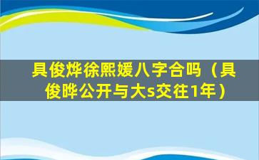 具俊烨徐熙媛八字合吗（具俊晔公开与大s交往1年）