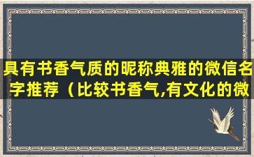 具有书香气质的昵称典雅的微信名字推荐（比较书香气,有文化的微信名）