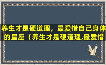 养生才是硬道理，最爱惜自己身体的星座（养生才是硬道理,最爱惜自己身体的星座）