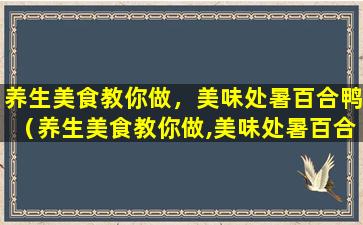 养生美食教你做，美味处暑百合鸭（养生美食教你做,美味处暑百合鸭）