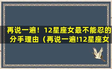 再说一遍！12星座女最不能忍的分手理由（再说一遍!12星座女最不能忍的分手理由）