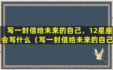 写一封信给未来的自己，12星座会写什么（写一封信给未来的自己,12星座会写什么）