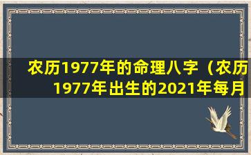 农历1977年的命理八字（农历1977年出生的2021年每月运气）