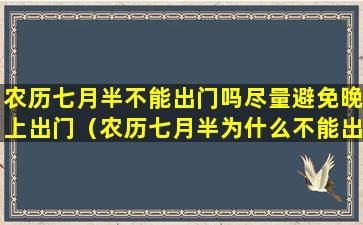 农历七月半不能出门吗尽量避免晚上出门（农历七月半为什么不能出去）