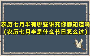 农历七月半有哪些讲究你都知道吗（农历七月半是什么节日怎么过）