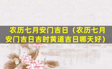 农历七月安门吉日（农历七月安门吉日吉时黄道吉日哪天好）