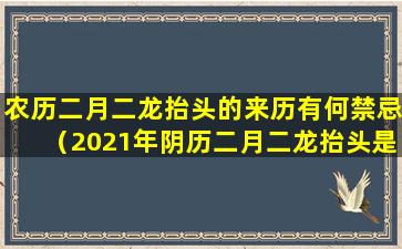 农历二月二龙抬头的来历有何禁忌（2021年阴历二月二龙抬头是几月几号）