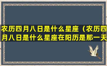 农历四月八日是什么星座（农历四月八日是什么星座在阳历是那一天）