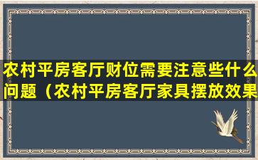 农村平房客厅财位需要注意些什么问题（农村平房客厅家具摆放效果图大全）