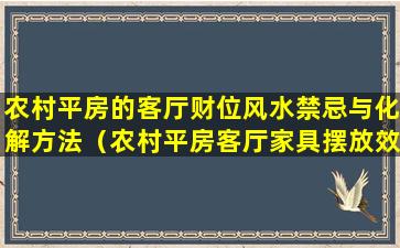 农村平房的客厅财位风水禁忌与化解方法（农村平房客厅家具摆放效果图大全）