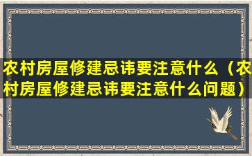 农村房屋修建忌讳要注意什么（农村房屋修建忌讳要注意什么问题）