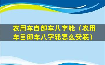 农用车自卸车八字轮（农用车自卸车八字轮怎么安装）