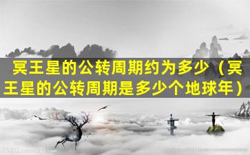 冥王星的公转周期约为多少（冥王星的公转周期是多少个地球年）