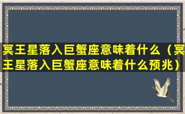 冥王星落入巨蟹座意味着什么（冥王星落入巨蟹座意味着什么预兆）