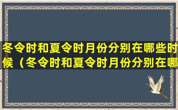 冬令时和夏令时月份分别在哪些时候（冬令时和夏令时月份分别在哪些时候开始）