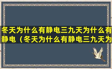 冬天为什么有静电三九天为什么有静电（冬天为什么有静电三九天为什么有静电呢）