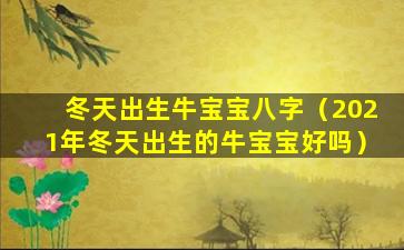 冬天出生牛宝宝八字（2021年冬天出生的牛宝宝好吗）