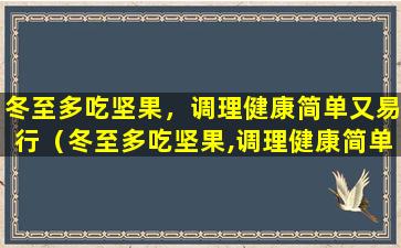 冬至多吃坚果，调理健康简单又易行（冬至多吃坚果,调理健康简单又易行）