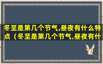 冬至是第几个节气,昼夜有什么特点（冬至是第几个节气,昼夜有什么特点呢）