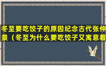 冬至要吃饺子的原因纪念古代张仲景（冬至为什么要吃饺子又寓意着什么）