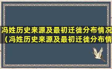 冯姓历史来源及最初迁徙分布情况（冯姓历史来源及最初迁徙分布情况是什么）