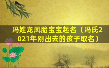 冯姓龙凤胎宝宝起名（冯氏2021年刚出去的孩子取名）