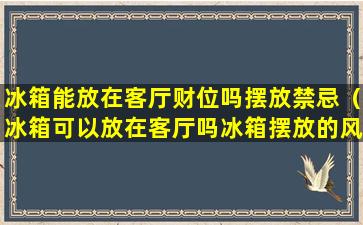 冰箱能放在客厅财位吗摆放禁忌（冰箱可以放在客厅吗冰箱摆放的风水禁忌有哪些）