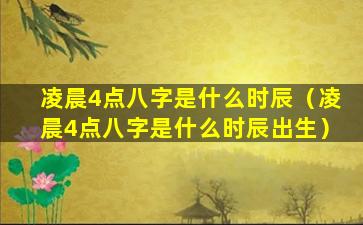 凌晨4点八字是什么时辰（凌晨4点八字是什么时辰出生）